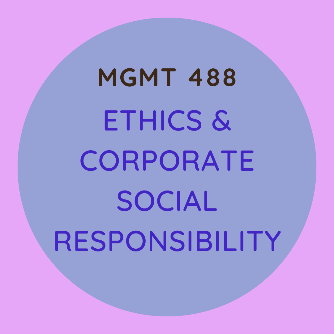 MGMT 488 Ethics & Corporate Social Responsibility